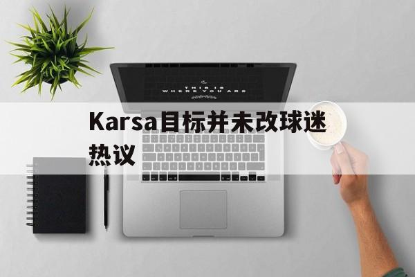 Karsa目标并未改球迷热议的简单介绍